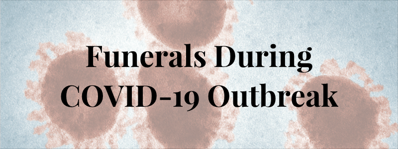 Planning a Funeral or Memorial During COVID-19 (Coronavirus) Outbreak